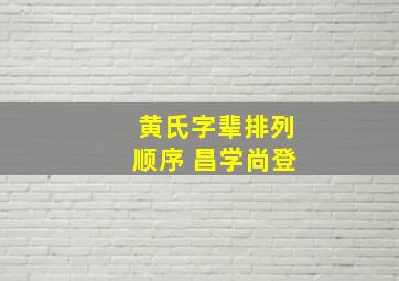 黄氏字辈排列顺序 昌学尚登